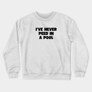 I've never peed in a pool Crewneck Sweatshirt